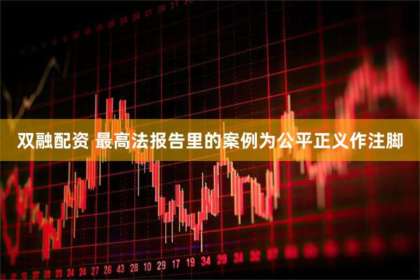 双融配资 最高法报告里的案例为公平正义作注脚