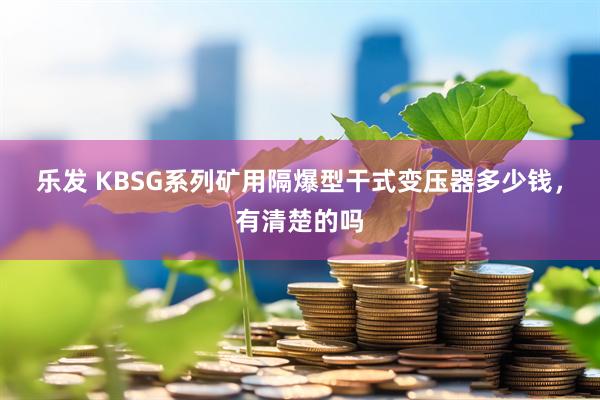 乐发 KBSG系列矿用隔爆型干式变压器多少钱，有清楚的吗