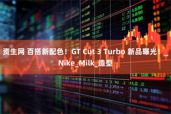 资生网 百搭新配色！GT Cut 3 Turbo 新品曝光！_Nike_Milk_造型
