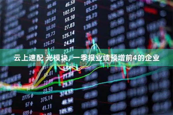 云上速配 光模块, 一季报业绩预增前4的企业