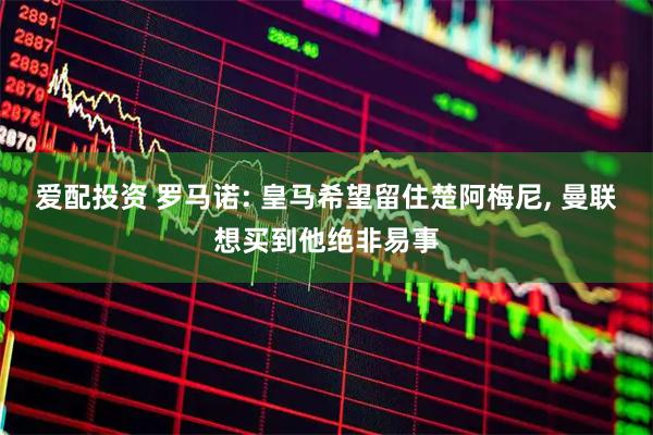 爱配投资 罗马诺: 皇马希望留住楚阿梅尼, 曼联想买到他绝非易事