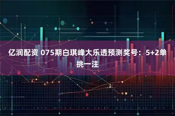 亿润配资 075期白琪峰大乐透预测奖号：5+2单挑一注