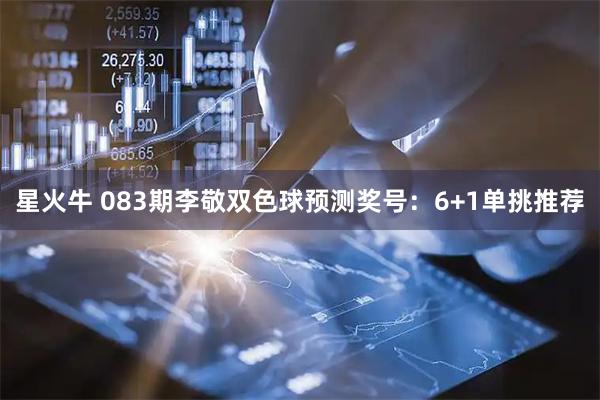 星火牛 083期李敬双色球预测奖号：6+1单挑推荐